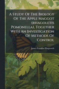 bokomslag A Study Of The Biology Of The Apple Maggot (rhagoletis Pomonella), Together With An Investigation Of Methods Of Control