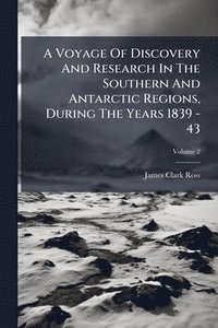 bokomslag A Voyage Of Discovery And Research In The Southern And Antarctic Regions, During The Years 1839 - 43