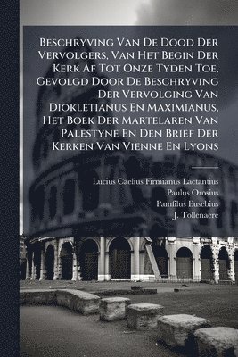 bokomslag Beschryving Van De Dood Der Vervolgers, Van Het Begin Der Kerk Af Tot Onze Tyden Toe, Gevolgd Door De Beschryving Der Vervolging Van Diokletianus En Maximianus, Het Boek Der Martelaren Van Palestyn...