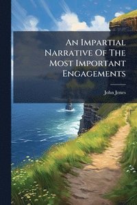 bokomslag An Impartial Narrative Of The Most Important Engagements