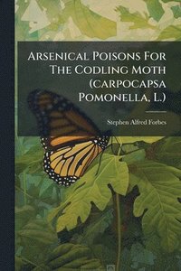 bokomslag Arsenical Poisons For The Codling Moth (carpocapsa Pomonella, L.)