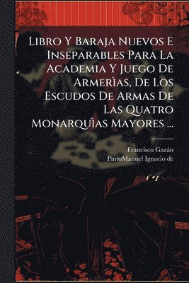 bokomslag Libro Y Baraja Nuevos E Inseparables Para La Academia Y Juego De ArmerÃ¿as, De Los Escudos De Armas De Las Quatro MonarquÃ¿as Mayores ...