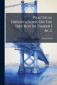 bokomslag Practical Observations On The Dry Rot In Timber [ &c.].