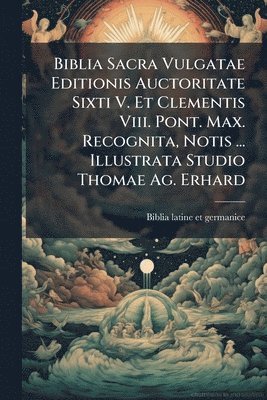 bokomslag Biblia Sacra Vulgatae Editionis Auctoritate Sixti V. Et Clementis Viii. Pont. Max. Recognita, Notis ... Illustrata Studio Thomae Ag. Erhard