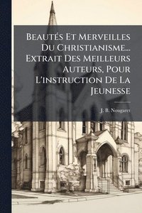 bokomslag BeautÃ(c)s Et Merveilles Du Christianisme... Extrait Des Meilleurs Auteurs, Pour L'instruction De La Jeunesse