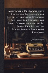 bokomslag Anekdoten Des Noch Jetzt Lebenden Buchhändlers James Lackington, Welchen Die Liebe Zur LektÃ1/4re Aus Einem Schustergesellen Zu Einem Der Reichsten Buchhändler Englands Umschuf
