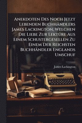 bokomslag Anekdoten Des Noch Jetzt Lebenden Buchhändlers James Lackington, Welchen Die Liebe Zur LektÃ1/4re Aus Einem Schustergesellen Zu Einem Der Reichsten Buchhändler Englands Umschuf