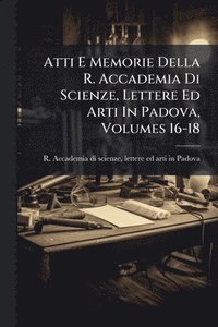 bokomslag Atti E Memorie Della R. Accademia Di Scienze, Lettere Ed Arti In Padova, Volumes 16-18