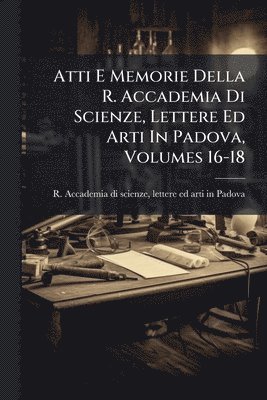 bokomslag Atti E Memorie Della R. Accademia Di Scienze, Lettere Ed Arti In Padova, Volumes 16-18