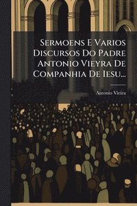 bokomslag Sermoens E Varios Discursos Do Padre Antonio Vieyra De Companhia De Iesu...