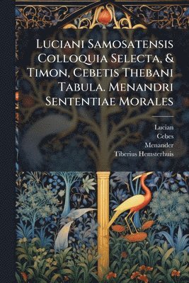 bokomslag Luciani Samosatensis Colloquia Selecta, & Timon, Cebetis Thebani Tabula. Menandri Sententiae Morales