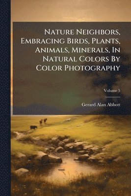 Gerard Alan Abbott - Nature Neighbors, Embracing Birds, Plants, Animals, Minerals, In Natural Colors By Color Photography, Häftad