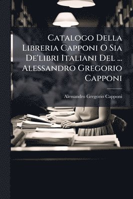 bokomslag Catalogo Della Libreria Capponi O Sia De'libri Italiani Del ... Alessandro Gregorio Capponi