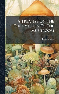 bokomslag Treatise On The Cultivation Of The Mushroom