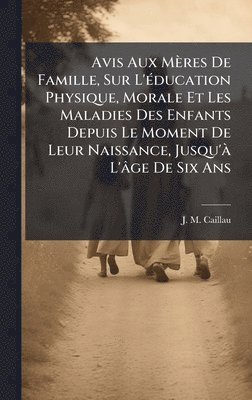 bokomslag Avis Aux Mères De Famille, Sur L'Ã(c)ducation Physique, Morale Et Les Maladies Des Enfants Depuis Le Moment De Leur Naissance, Jusqu'Ã L'âge De Six Ans