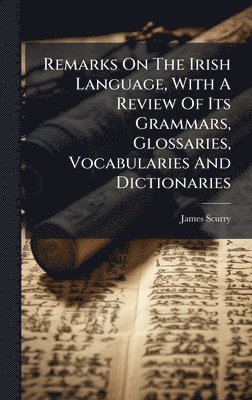 James Scurry - Remarks On The Irish Language, With A Review Of Its Grammars, Glossaries, Vocabularies And Dictionaries, Inbunden