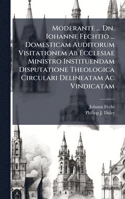 bokomslag Moderante ... Dn. Iohanne Fechtio ... Domesticam Auditorum Visitationem Ab Ecclesiae Ministro Instituendam Disputatione Theologica Circulari Delineatam Ac Vindicatam