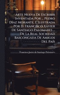 bokomslag Arte Nueva De Escribir Inventada Por ... Pedro DÃ-az Morante, E Ilustrada ... Por D. Francisco Xavier De Santiago Palomares ... De La Real Sociedad Bascongada De Amigos Del PaÃ-s