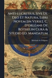 bokomslag Anti-lucretius, Sive De Deo Et Natura, Libri Novem [in Verse]. C. D'orlÃ(c)ans De Rothelin Curâ & Studio Ed. Mandatum