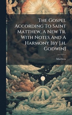 bokomslag Gospel According To Saint Matthew, A New Tr. With Notes And A Harmony [by J.h. Godwin]