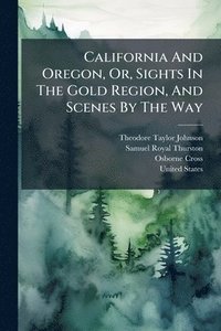bokomslag California And Oregon, Or, Sights In The Gold Region, And Scenes By The Way