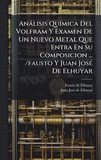 bokomslag AnÃ¡lisis QuÃmica Del Volfram Y Examen De Un Nuevo Metal Que Entra En Su Composicion ... /fausto Y Juan JosÃ© De Elhuyar