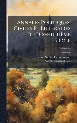 Simon-Nicolas-Henri Linguet - Annales Politiques, Civiles Et LittÃ(c)raires Du Dix-huitième Siècle, Inbunden