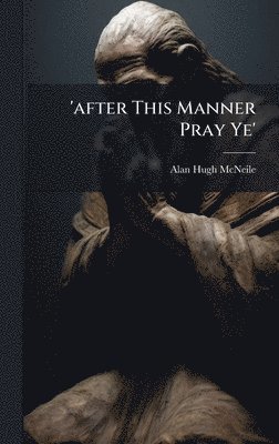Alan Hugh McNeile - 'after This Manner Pray Ye', Inbunden