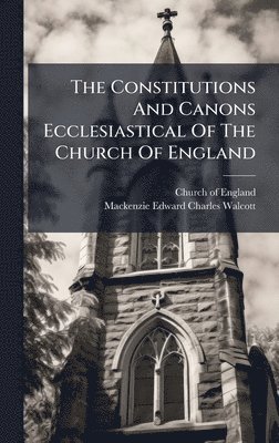 Constitutions And Canons Ecclesiastical Of The Church Of England