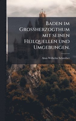 bokomslag Baden im GroÃ¿herzogthum mit seinen Heilquellen und Umgebungen.