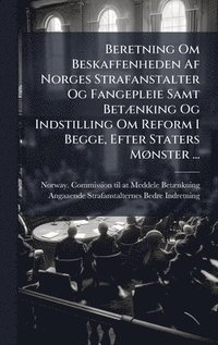 bokomslag Beretning Om Beskaffenheden Af Norges Strafanstalter Og Fangepleie Samt BetÃ]nking Og Indstilling Om Reform I Begge, Efter Staters MÃ, nster ...