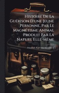 bokomslag Histoire De La GuÃ(c)rison D'une Jeune Personne, Par Le MagnÃ(c)tisme Animal Produit Par La Nature Elle-mÃame