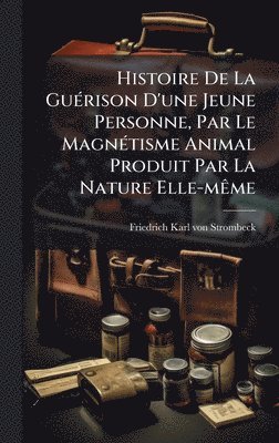 bokomslag Histoire De La GuÃ(c)rison D'une Jeune Personne, Par Le MagnÃ(c)tisme Animal Produit Par La Nature Elle-mÃame