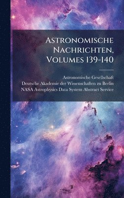 Astronomische Gesellschaft (Germany) - Astronomische Nachrichten, Volumes 139-140, Inbunden