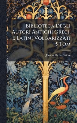 bokomslag Biblioteca Degli Autori Antichi Greci, E Latini Volgarizzati 5 Tom