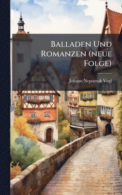 Johann Nepomuk Vogl - Balladen Und Romanzen (neue Folge), Inbunden