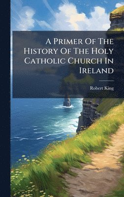 Primer Of The History Of The Holy Catholic Church In Ireland