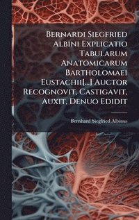 bokomslag Bernardi Siegfried Albini Explicatio Tabularum Anatomicarum Bartholomaei Eustachii[...] Auctor Recognovit, Castigavit, Auxit, Denuo Edidit