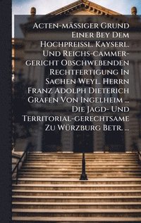 bokomslag Acten-mäÃ?iger Grund Einer Bey Dem HochpreiÃ?l. Kayserl. Und Reichs-cammer-gericht Obschwebenden Rechtfertigung In Sachen Weyl. Herrn Franz