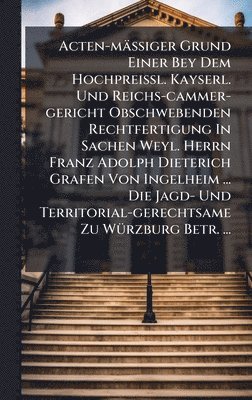 bokomslag Acten-mäÃ?iger Grund Einer Bey Dem HochpreiÃ?l. Kayserl. Und Reichs-cammer-gericht Obschwebenden Rechtfertigung In Sachen Weyl. Herrn Franz