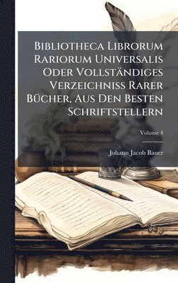 Johann Jacob Bauer - Bibliotheca Librorum Rariorum Universalis Oder Vollständiges Verzeichniss Rarer BÃ1/4cher, Aus Den Besten Schriftstellern, Inbunden