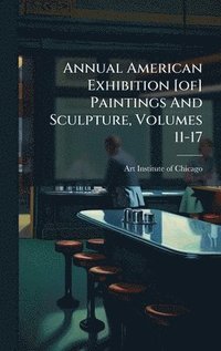bokomslag Annual American Exhibition [of] Paintings And Sculpture, Volumes 11-17