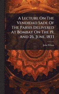 bokomslag Lecture On The Vendidad Sade Of The Parsis Delivered At Bombay On The 19. And 26. June, 1833