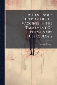 bokomslag Autogenous Streptococcus Vaccines In The Treatment Of Pulmonary Tuberculosis