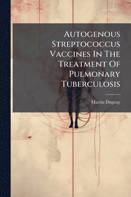bokomslag Autogenous Streptococcus Vaccines In The Treatment Of Pulmonary Tuberculosis