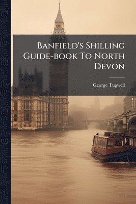 bokomslag Banfield's Shilling Guide-book To North Devon