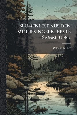 Wilhelm Mã1/4ller, Wilhelm MÃ¼ller - Blumenlese aus den Minnesingern. Erste Sammlung., Häftad