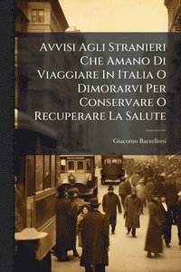 bokomslag Avvisi Agli Stranieri Che Amano Di Viaggiare In Italia O Dimorarvi Per Conservare O Recuperare La Salute