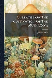 bokomslag Treatise On The Cultivation Of The Mushroom