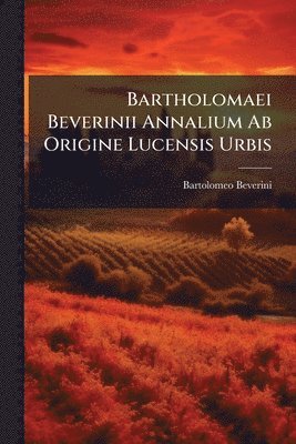bokomslag Bartholomaei Beverinii Annalium Ab Origine Lucensis Urbis